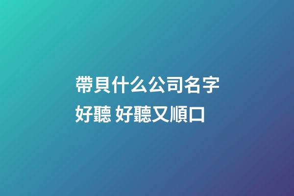 帶貝什么公司名字好聽 好聽又順口-第1張-公司起名-玄機派